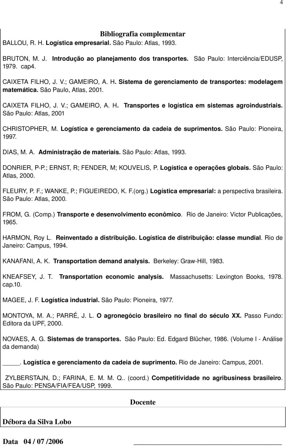 São Paulo: Atlas, 2001 CHRISTOPHER, M. Logística e gerenciamento da cadeia de suprimentos. São Paulo: Pioneira, 1997. DIAS, M. A. Administração de materiais. São Paulo: Atlas, 1993. DONRIER, P P.