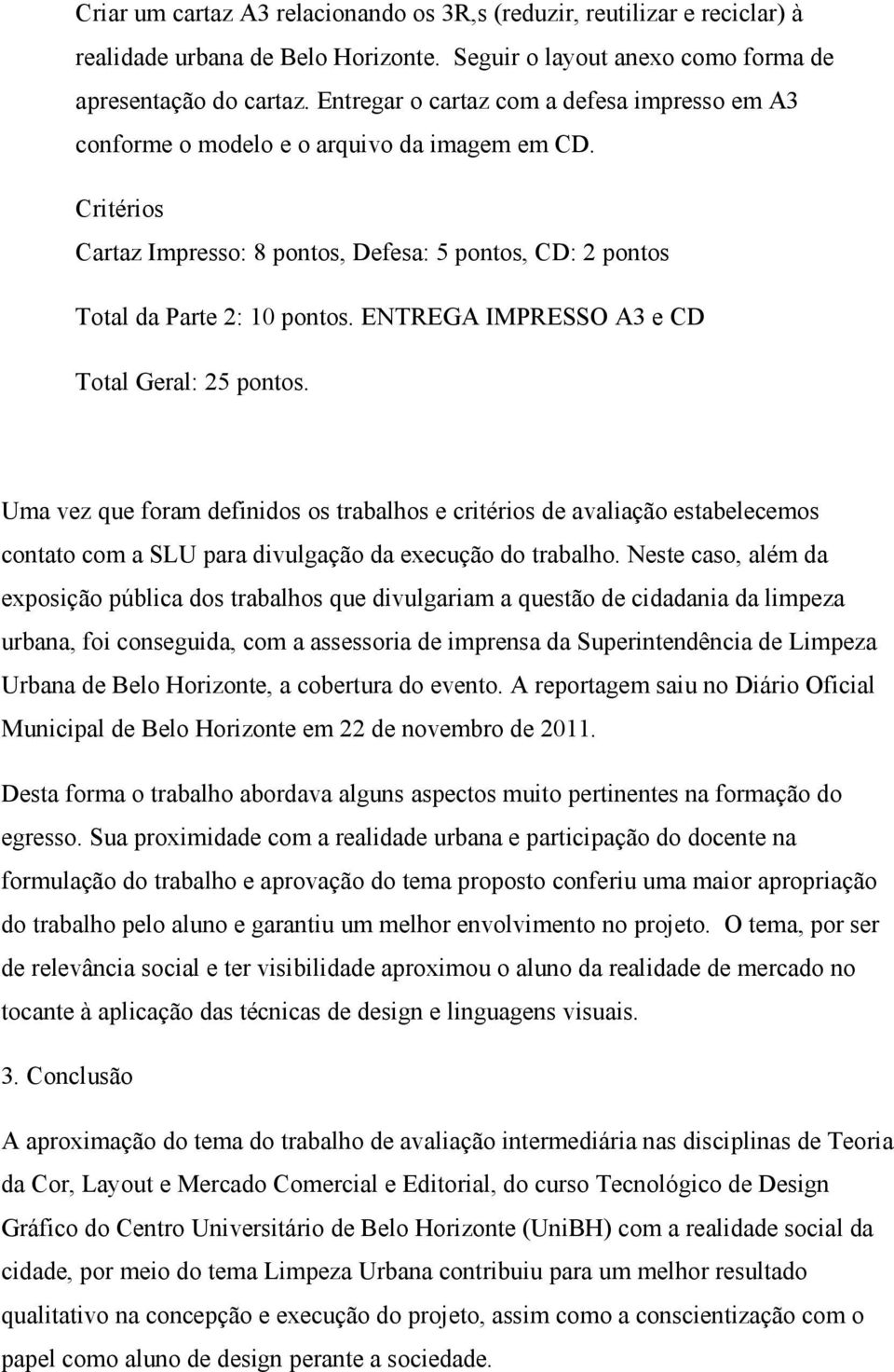 ENTREGA IMPRESSO A3 e CD Total Geral: 25 pontos. Uma vez que foram definidos os trabalhos e critérios de avaliação estabelecemos contato com a SLU para divulgação da execução do trabalho.