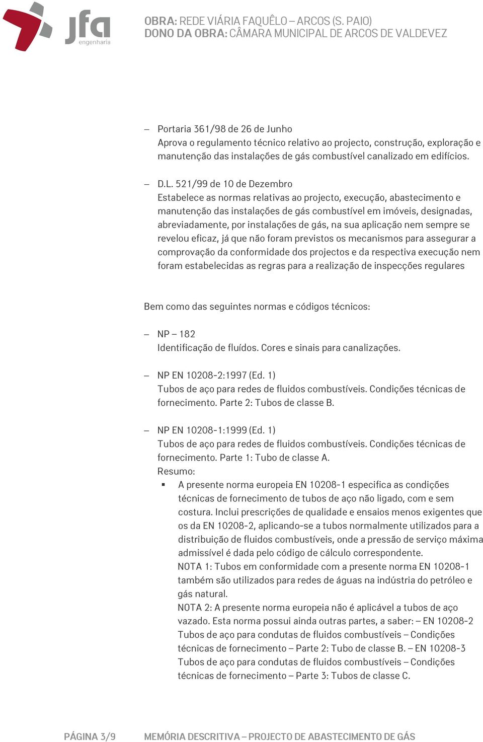 gás, na sua aplicação nem sempre se revelou eficaz, já que não foram previstos os mecanismos para assegurar a comprovação da conformidade dos projectos e da respectiva execução nem foram