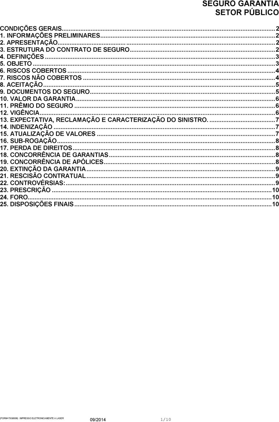 EXPECTATIVA, RECLAMAÇÃO E CARACTERIZAÇÃO DO SINISTRO.... 7 14. INDENIZAÇÃO... 7 15. ATUALIZAÇÃO DE VALORES... 7 16. SUB-ROGAÇÃO... 8 17. PERDA DE DIREITOS... 8 18.