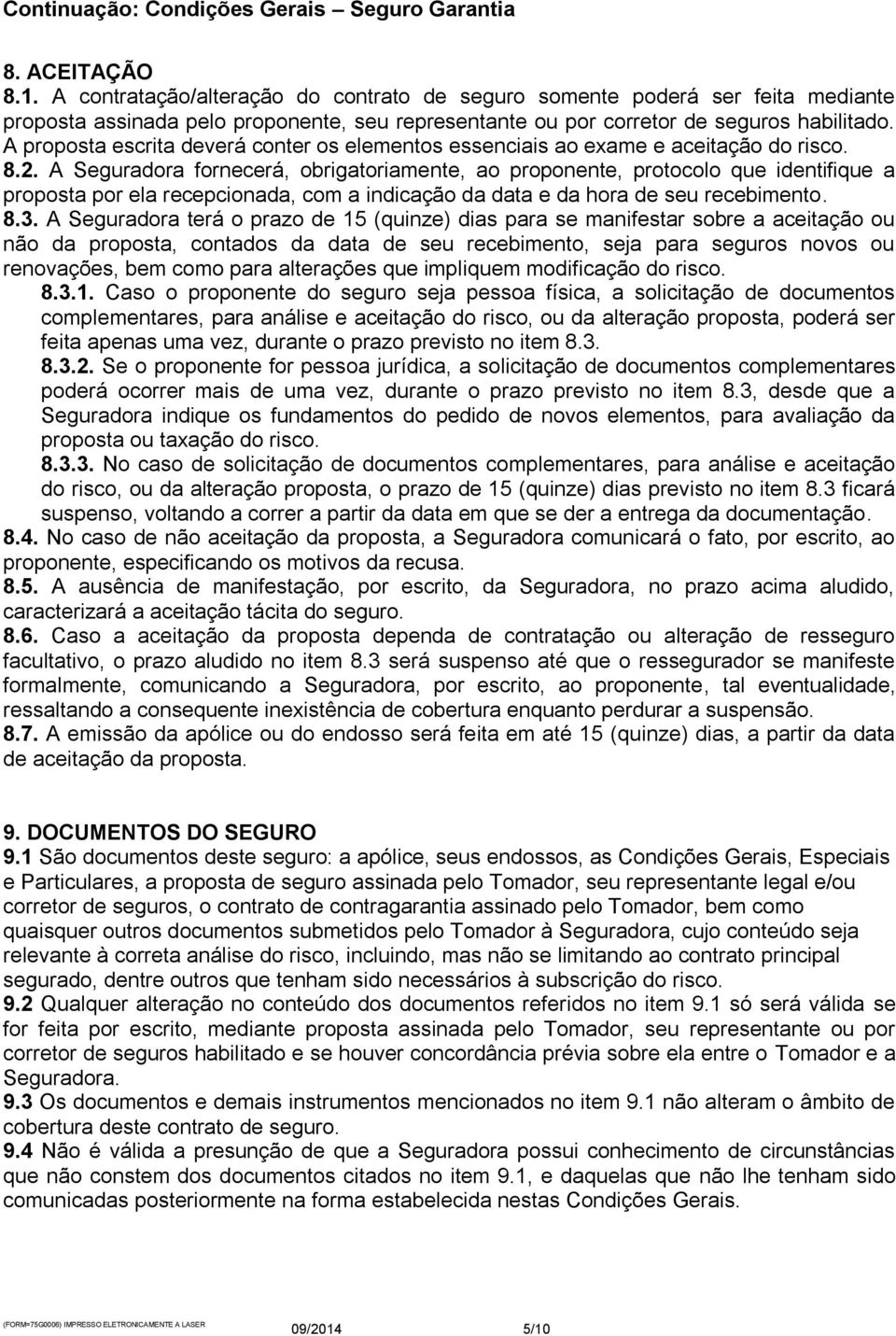 A Seguradora fornecerá, obrigatoriamente, ao proponente, protocolo que identifique a proposta por ela recepcionada, com a indicação da data e da hora de seu recebimento. 8.3.