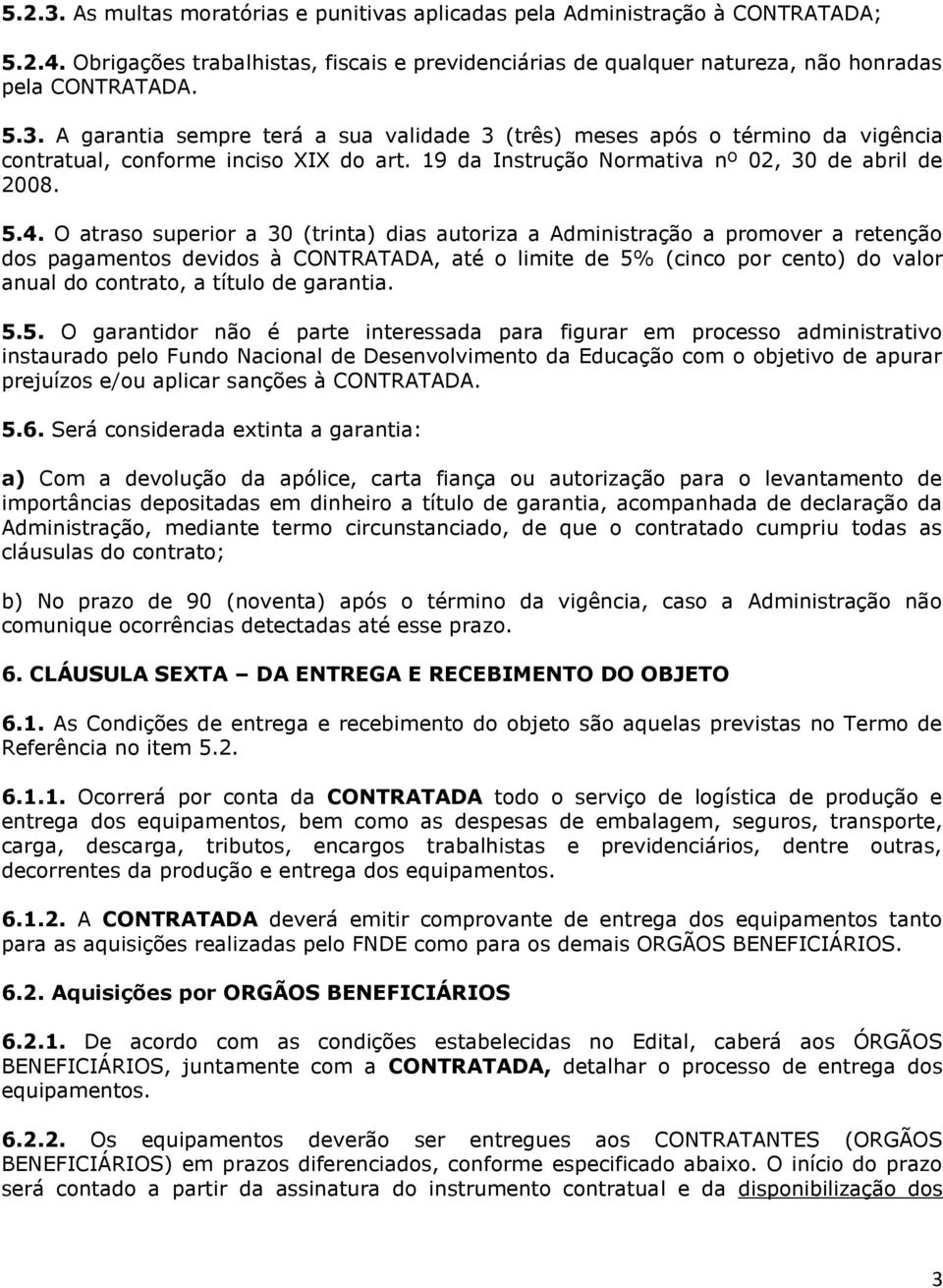 O atraso superior a 30 (trinta) dias autoriza a Administração a promover a retenção dos pagamentos devidos à CONTRATADA, até o limite de 5% (cinco por cento) do valor anual do contrato, a título de