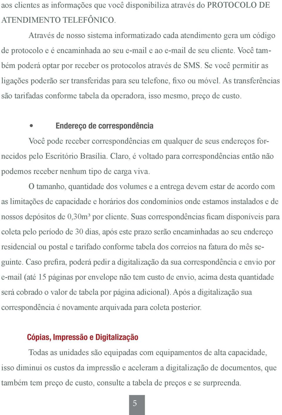 Você também poderá optar por receber os protocolos através de SMS. Se você permitir as ligações poderão ser transferidas para seu telefone, fixo ou móvel.