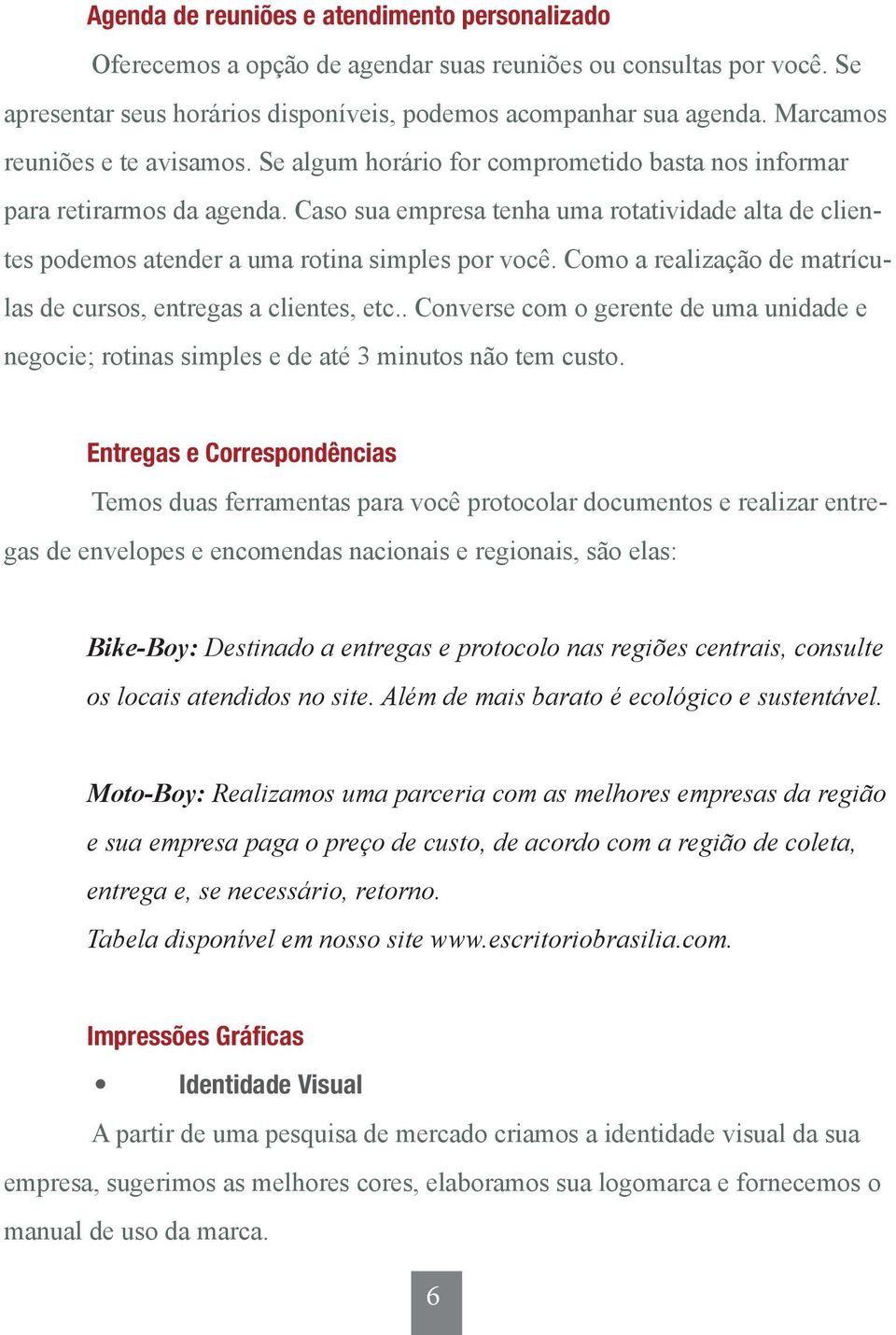 Caso sua empresa tenha uma rotatividade alta de clientes podemos atender a uma rotina simples por você. Como a realização de matrículas de cursos, entregas a clientes, etc.