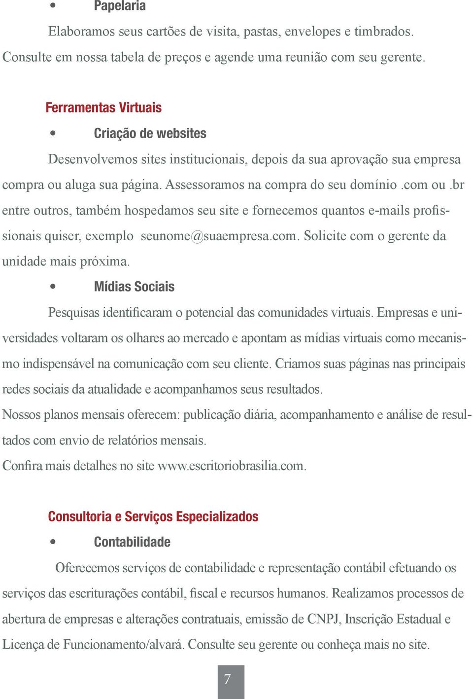 br entre outros, também hospedamos seu site e fornecemos quantos e-mails profissionais quiser, exemplo seunome@suaempresa.com. Solicite com o gerente da unidade mais próxima.