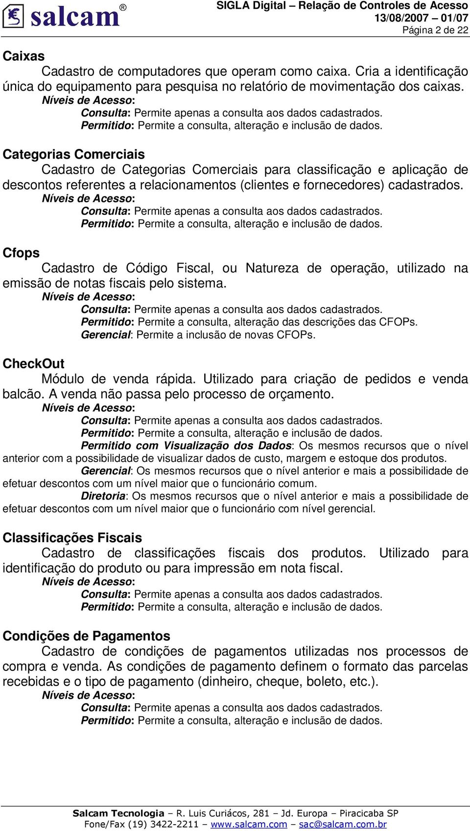 Cfops Cadastro de Código Fiscal, ou Natureza de operação, utilizado na emissão de notas fiscais pelo sistema. Permitido: Permite a consulta, alteração das descrições das CFOPs.