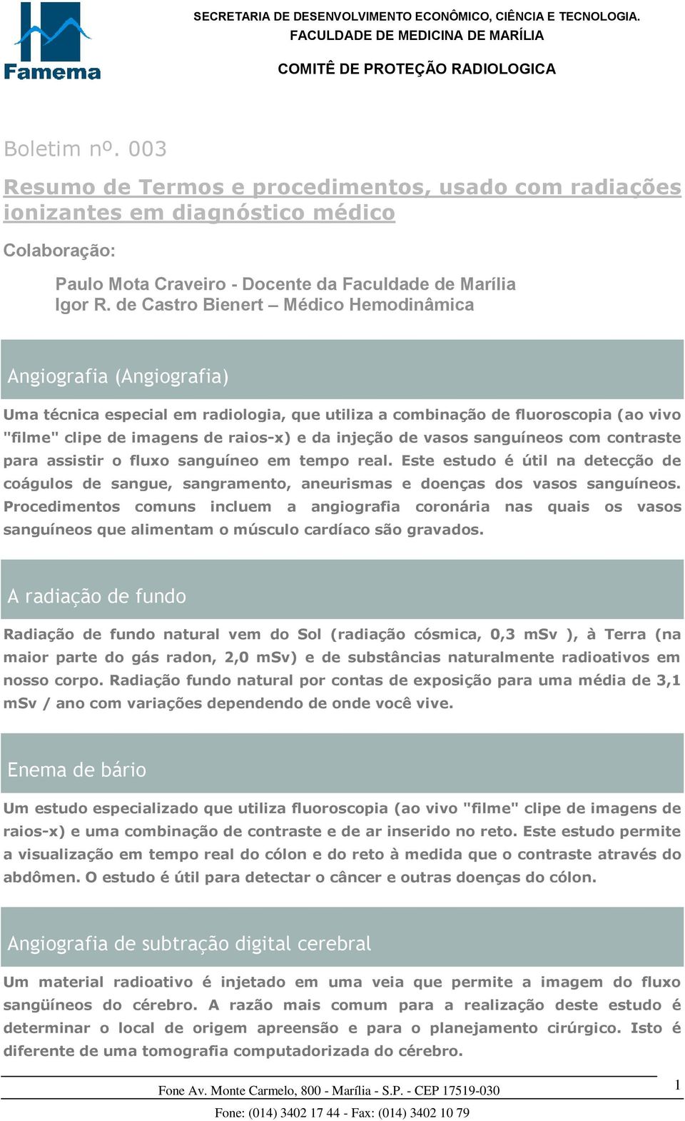 de vasos sanguíneos com contraste para assistir o fluxo sanguíneo em tempo real. Este estudo é útil na detecção de coágulos de sangue, sangramento, aneurismas e doenças dos vasos sanguíneos.