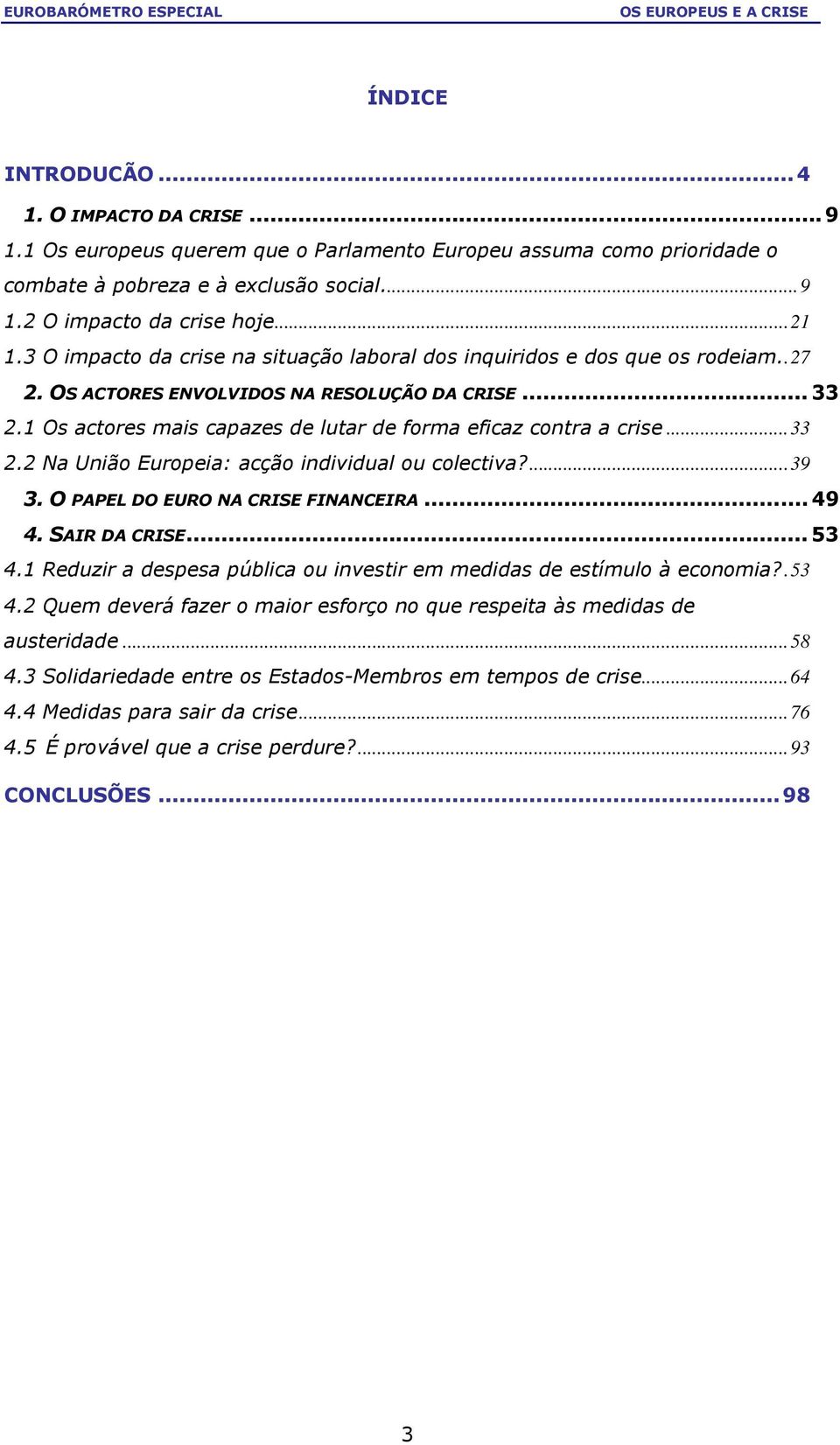 1 Os actores mais capazes de lutar de forma eficaz contra a crise...33 2.2 Na União Europeia: acção individual ou colectiva?...39 3. O PAPEL DO EURO NA CRISE FINANCEIRA... 49 4. SAIR DA CRISE... 53 4.