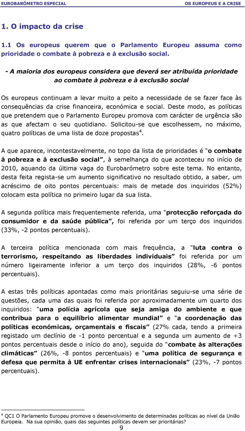 consequências da crise financeira, económica e social. Deste modo, as políticas que pretendem que o Parlamento Europeu promova com carácter de urgência são as que afectam o seu quotidiano.