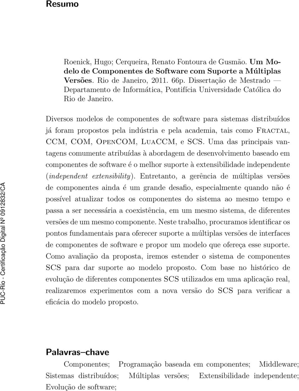 Diversos modelos de componentes de software para sistemas distribuídos já foram propostos pela indústria e pela academia, tais como Fractal, CCM, COM, OpenCOM, LuaCCM, escs.