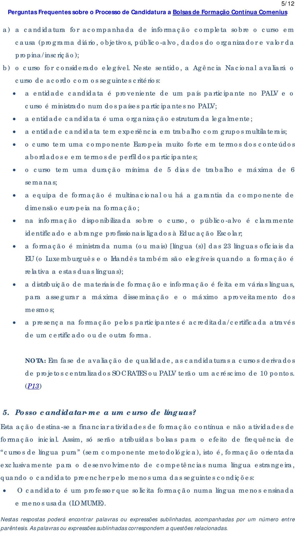 Neste sentido, a Agência Nacional avaliará o curso de acordo com os seguintes critérios: a entidade candidata é proveniente de um país participante no PALV e o curso é ministrado num dos países