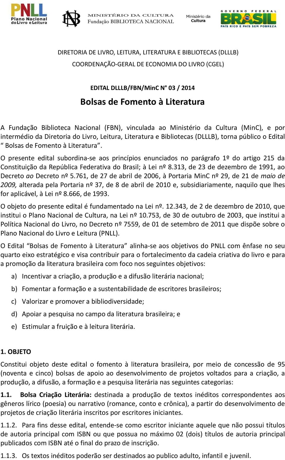 O presente edital subordina-se aos princípios enunciados no parágrafo 1º do artigo 215 da Constituição da República Federativa do Brasil; à Lei nº 8.