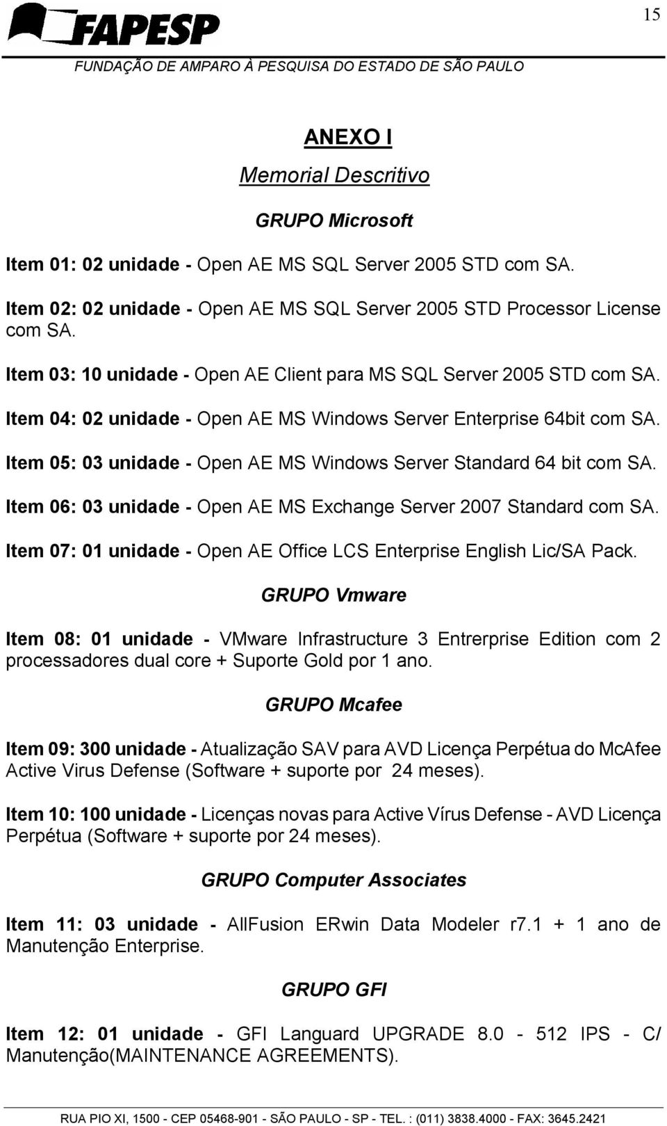 Item 05: 03 unidade - Open AE MS Windows Server Standard 64 bit com SA. Item 06: 03 unidade - Open AE MS Exchange Server 2007 Standard com SA.