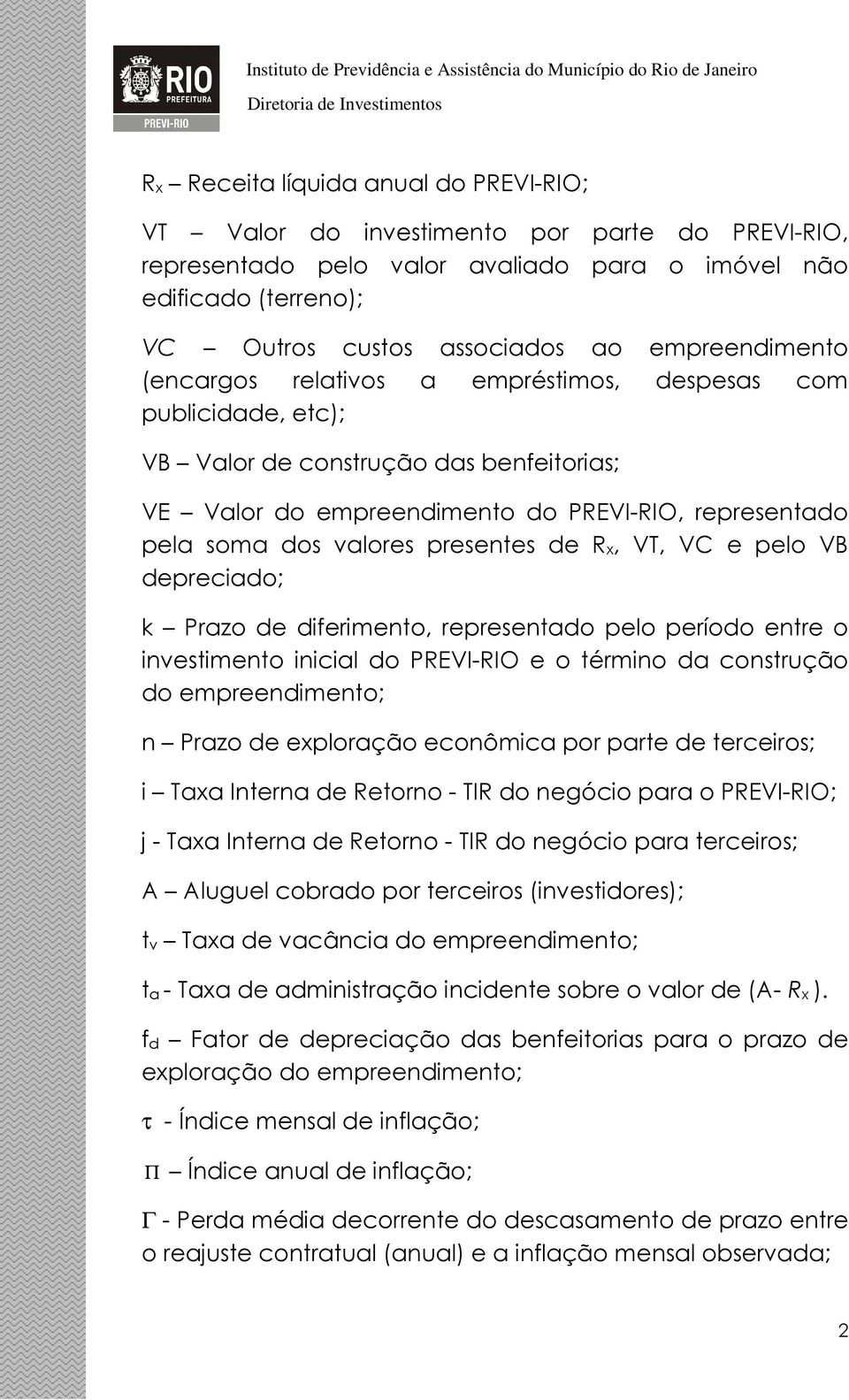 presentes de Rx, VT, VC e pelo VB depreciado; k Prazo de diferimento, representado pelo período entre o investimento inicial do PREVI-RIO e o término da construção do empreendimento; n Prazo de