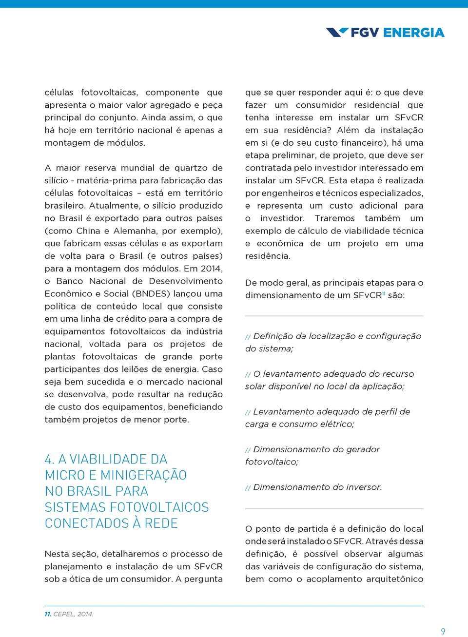 Atualmente, o silício produzido no Brasil é exportado para outros países (como China e Alemanha, por exemplo), que fabricam essas células e as exportam de volta para o Brasil (e outros países) para a