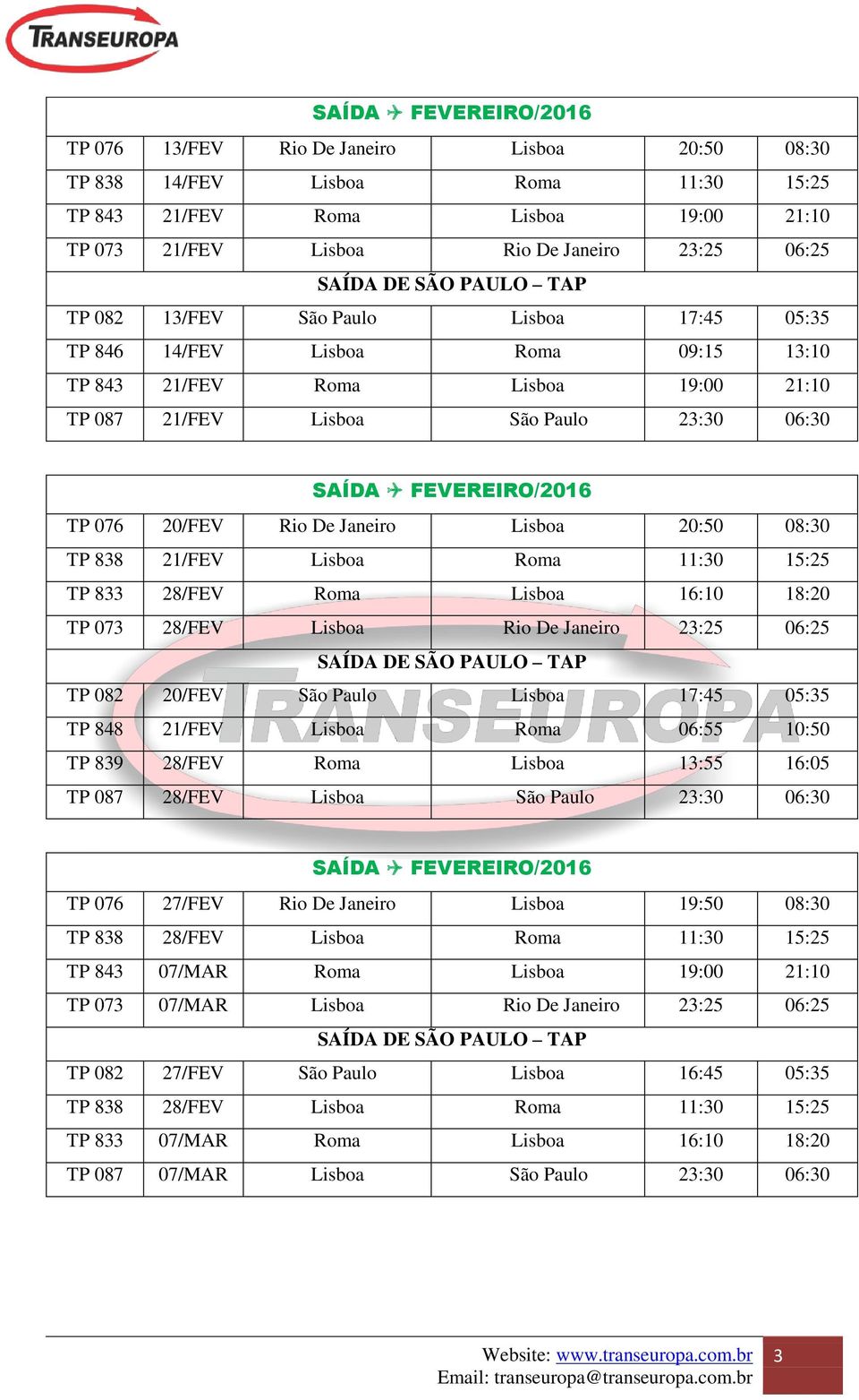 Lisboa Roma 11:30 15:25 TP 833 28/FEV Roma Lisboa 16:10 18:20 TP 073 28/FEV Lisboa Rio De Janeiro 23:25 06:25 TP 082 20/FEV São Paulo Lisboa 17:45 05:35 TP 848 21/FEV Lisboa Roma 06:55 10:50 TP 839