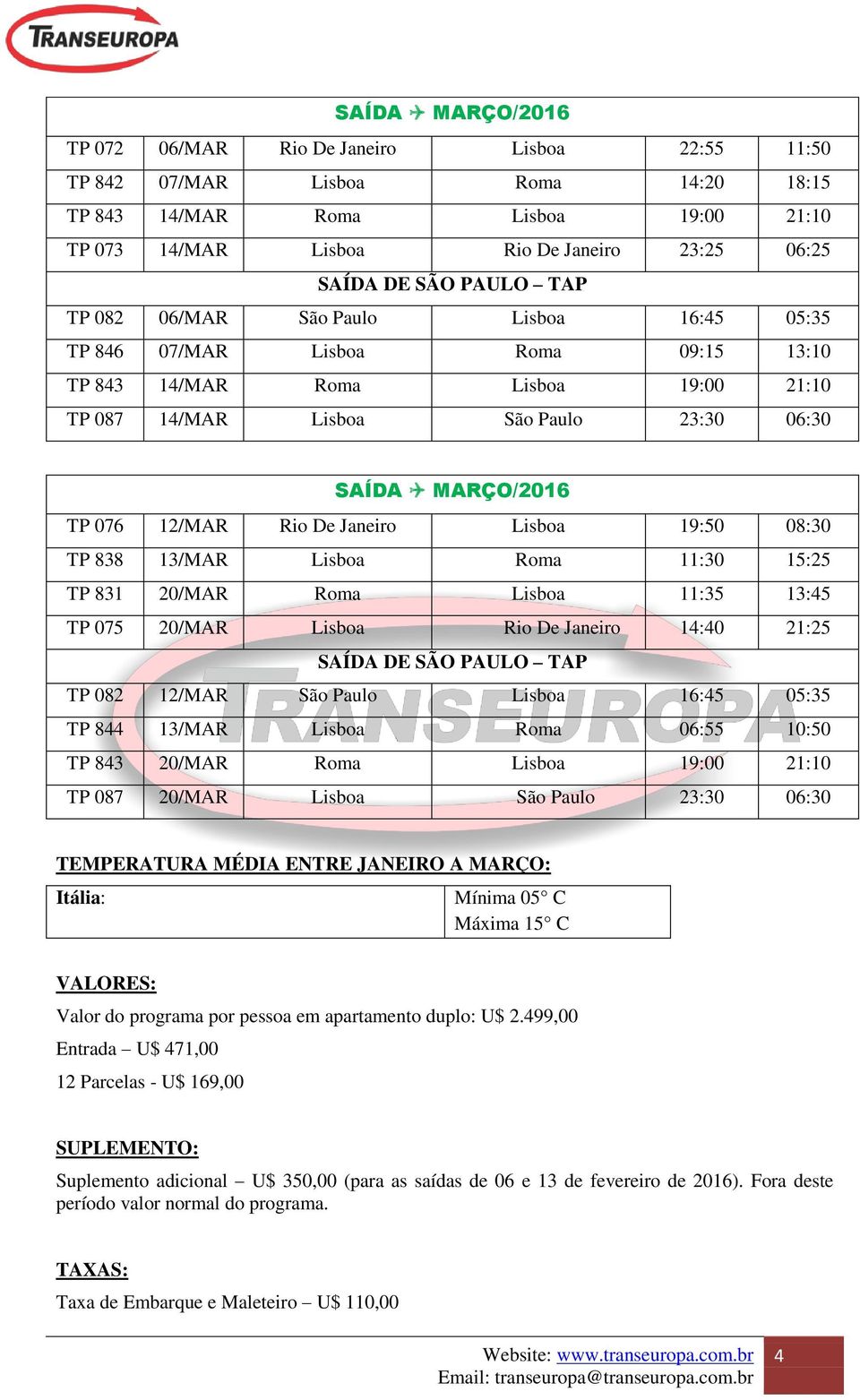 Janeiro Lisboa 19:50 08:30 TP 838 13/MAR Lisboa Roma 11:30 15:25 TP 831 20/MAR Roma Lisboa 11:35 13:45 TP 075 20/MAR Lisboa Rio De Janeiro 14:40 21:25 TP 082 12/MAR São Paulo Lisboa 16:45 05:35 TP