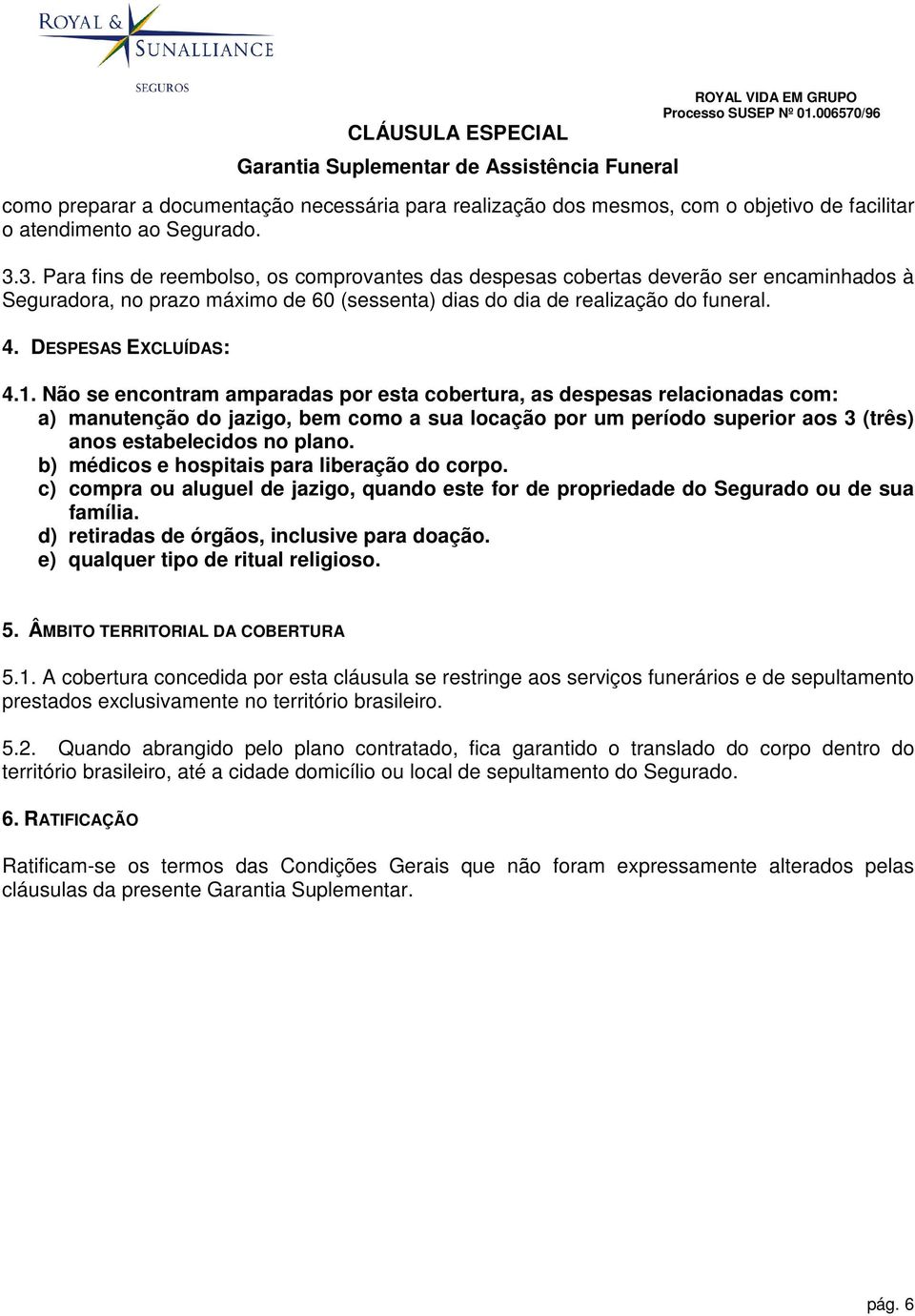 1. Não se encontram amparadas por esta cobertura, as despesas relacionadas com: a) manutenção do jazigo, bem como a sua locação por um período superior aos 3 (três) anos estabelecidos no plano.