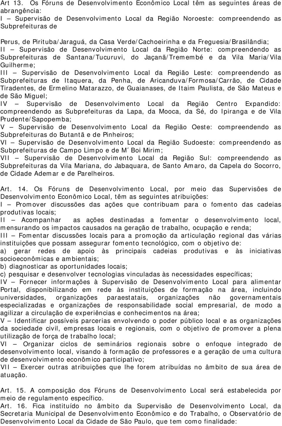 Pirituba/Jaraguá, da Casa Verde/Cachoeirinha e da Freguesia/Brasilândia; II Supervisão de Desenvolvimento Local da Região Norte: compreendendo as Subprefeituras de Santana/Tucuruvi, do