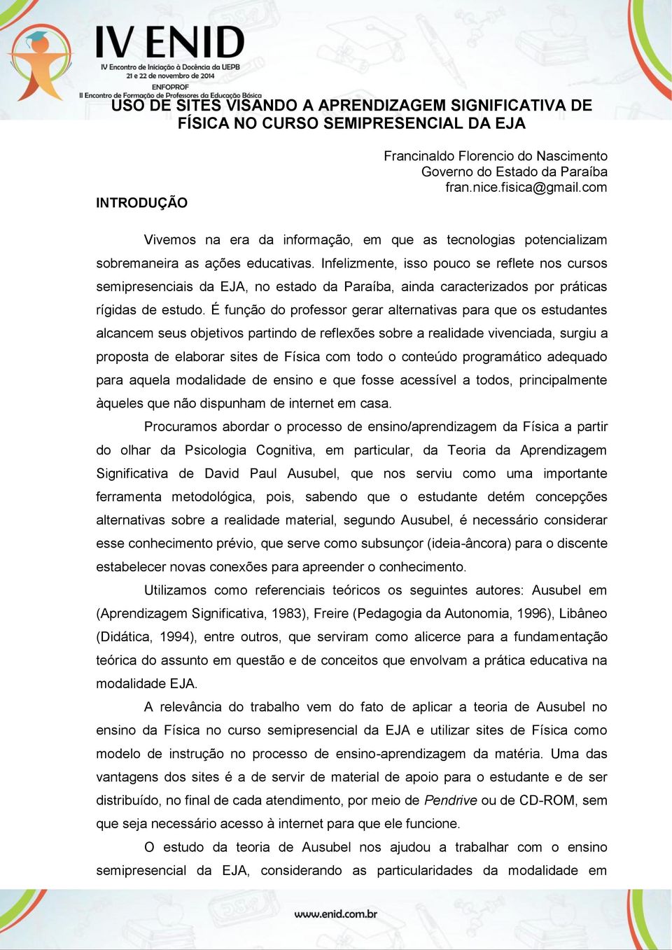 Infelizmente, isso pouco se reflete nos cursos semipresenciais da EJA, no estado da Paraíba, ainda caracterizados por práticas rígidas de estudo.