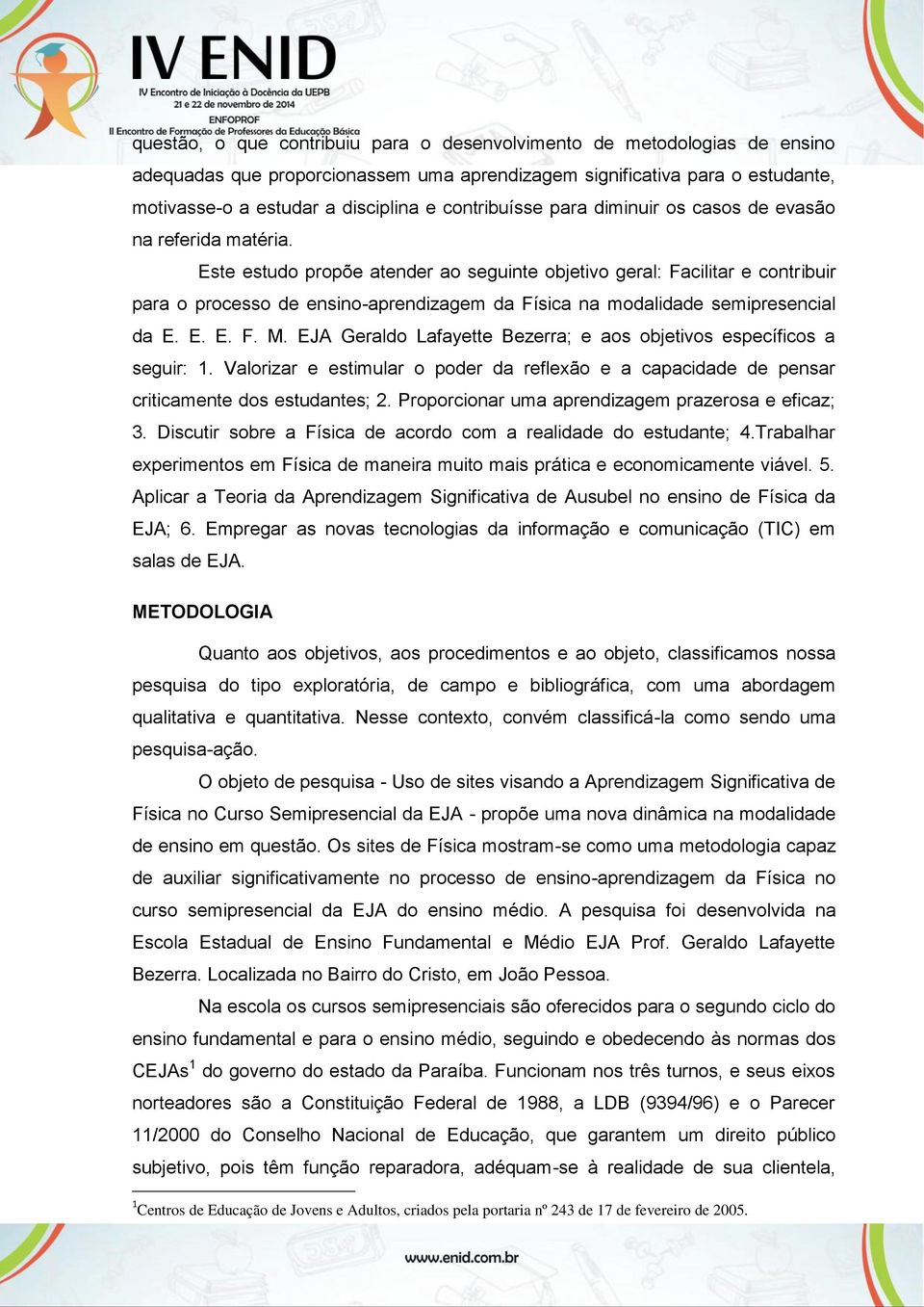 Este estudo propõe atender ao seguinte objetivo geral: Facilitar e contribuir para o processo de ensino-aprendizagem da Física na modalidade semipresencial da E. E. E. F. M.