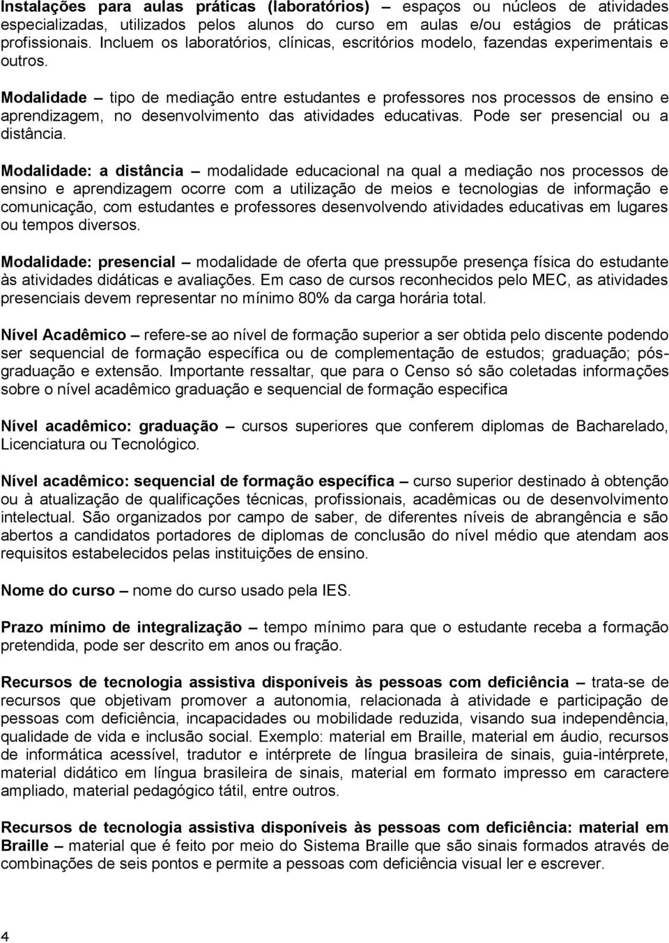 Modalidade tipo de mediação entre estudantes e professores nos processos de ensino e aprendizagem, no desenvolvimento das atividades educativas. Pode ser presencial ou a distância.