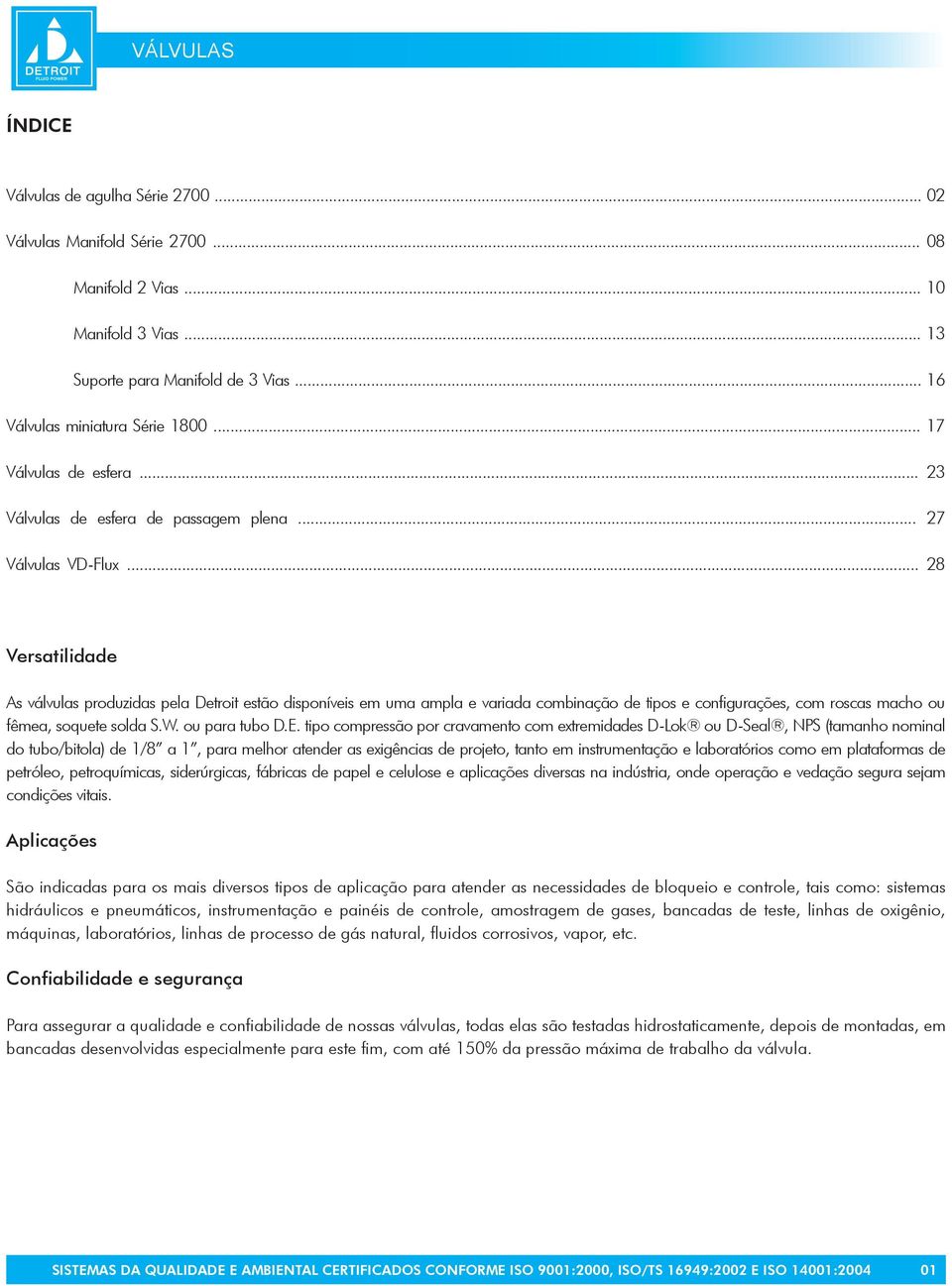 .. 28 Versatilidade As válvulas produzidas pela Detroit estão disponíveis em uma ampla e variada combinação de tipos e configurações, com roscas macho ou fêmea, soquete solda S.W. ou para tubo D.E.