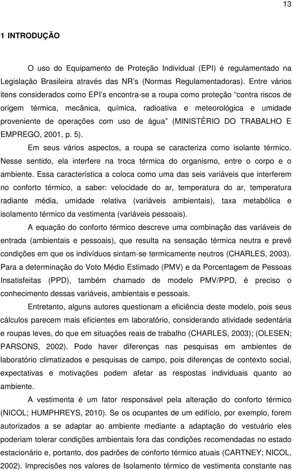 de água (MINISTÉRIO DO TRABALHO E EMPREGO, 2001, p. 5). Em seus vários aspectos, a roupa se caracteriza como isolante térmico.