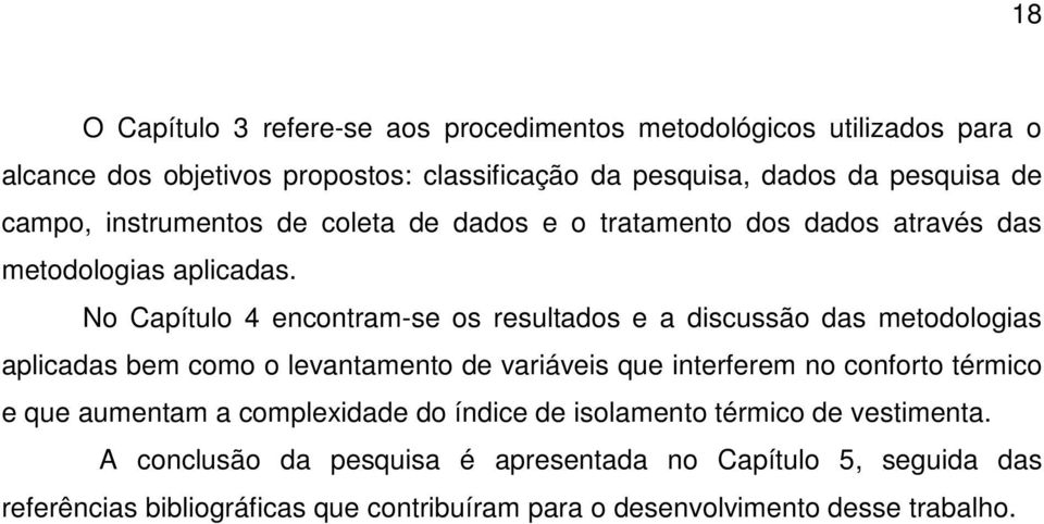 No Capítulo 4 encontram-se os resultados e a discussão das metodologias aplicadas bem como o levantamento de variáveis que interferem no conforto térmico e