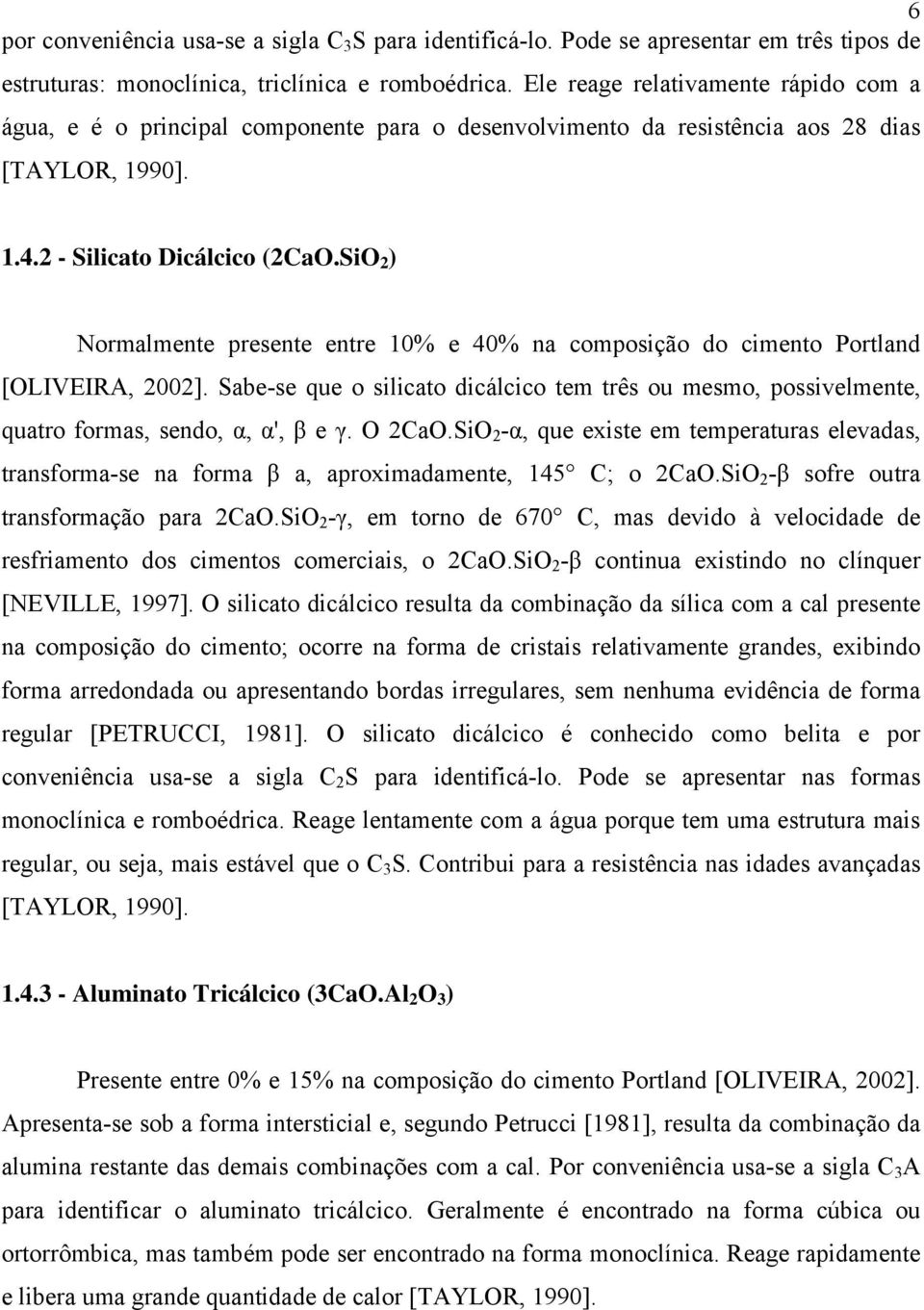 SiO 2 ) Normalmente presente entre 10% e 40% na composição do cimento Portland [OLIVEIRA, 2002]. Sabe-se que o silicato dicálcico tem três ou mesmo, possivelmente, quatro formas, sendo, α, α', β e γ.