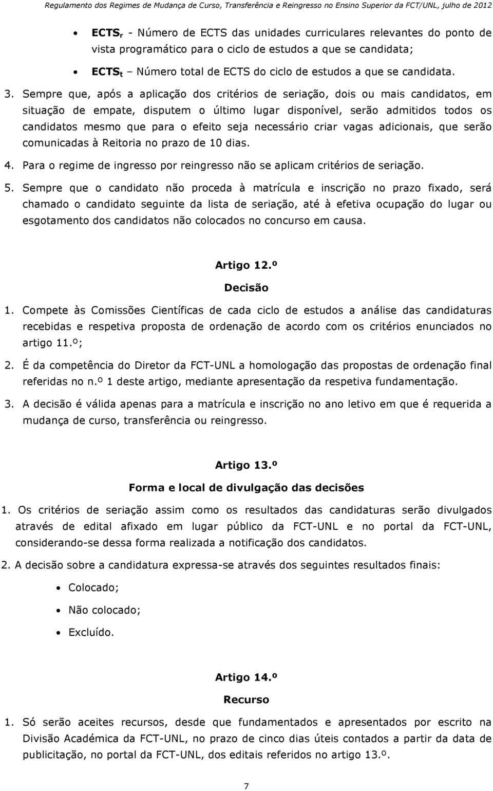 Sempre que, após a aplicação dos critérios de seriação, dois ou mais candidatos, em situação de empate, disputem o último lugar disponível, serão admitidos todos os candidatos mesmo que para o efeito