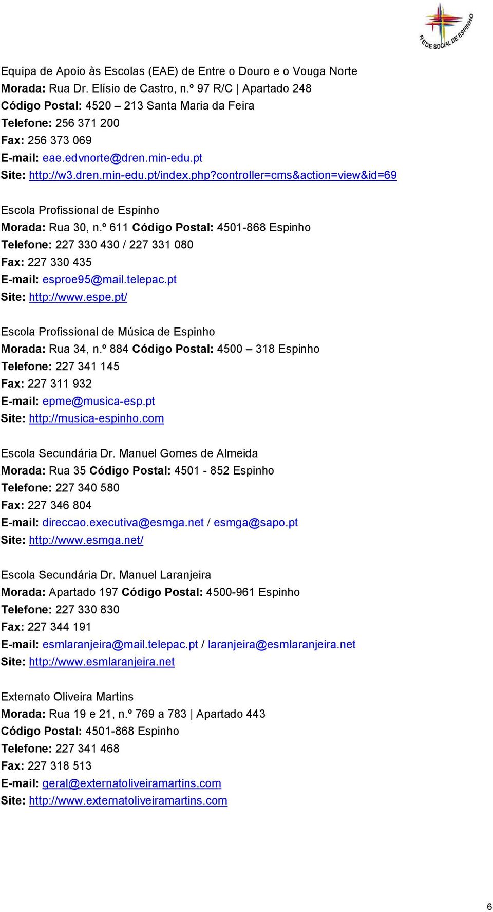 controller=cms&action=view&id=69 Escola Profissional de Espinho Morada: Rua 30, n.º 611 Código Postal: 4501-868 Espinho Telefone: 227 330 430 / 227 331 080 Fax: 227 330 435 E-mail: esproe95@mail.