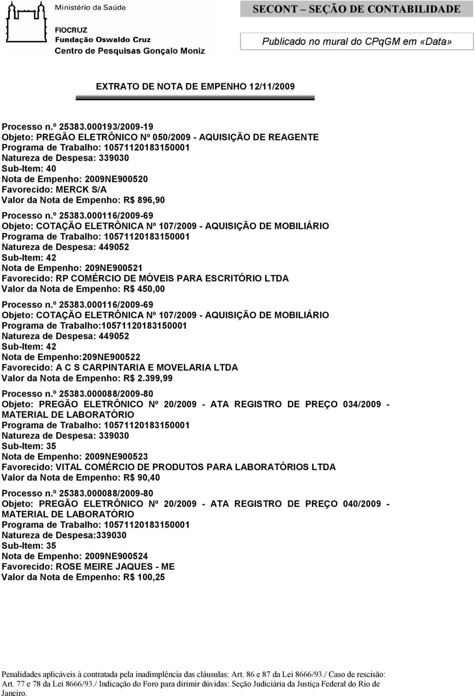 000116/2009-69 Objeto: COTAÇÃO ELETRÔNICA Nº 107/2009 - AQUISIÇÃO DE MOBILIÁRIO Natureza de Despesa: 449052 Sub-Item: 42 Nota de Empenho: 209NE900521 Favorecido: RP COMÉRCIO DE MÓVEIS PARA ESCRITÓRIO