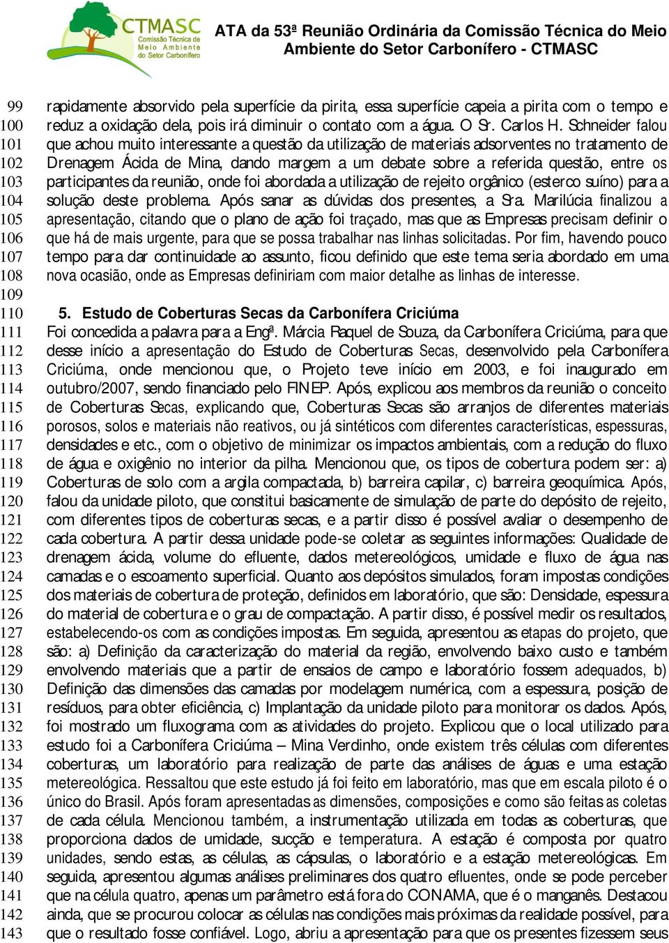 Schneider falou que achou muito interessante a questão da utilização de materiais adsorventes no tratamento de Drenagem Ácida de Mina, dando margem a um debate sobre a referida questão, entre os