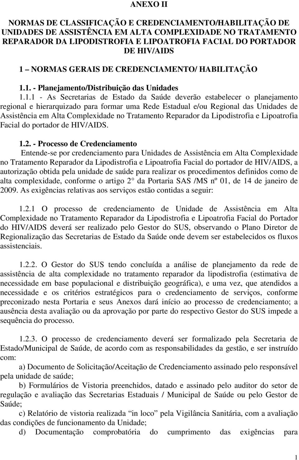 1. - Planejamento/Distribuição das Unidades 1.1.1 - As Secretarias de Estado da Saúde deverão estabelecer o planejamento regional e hierarquizado para formar uma Rede Estadual e/ou Regional das