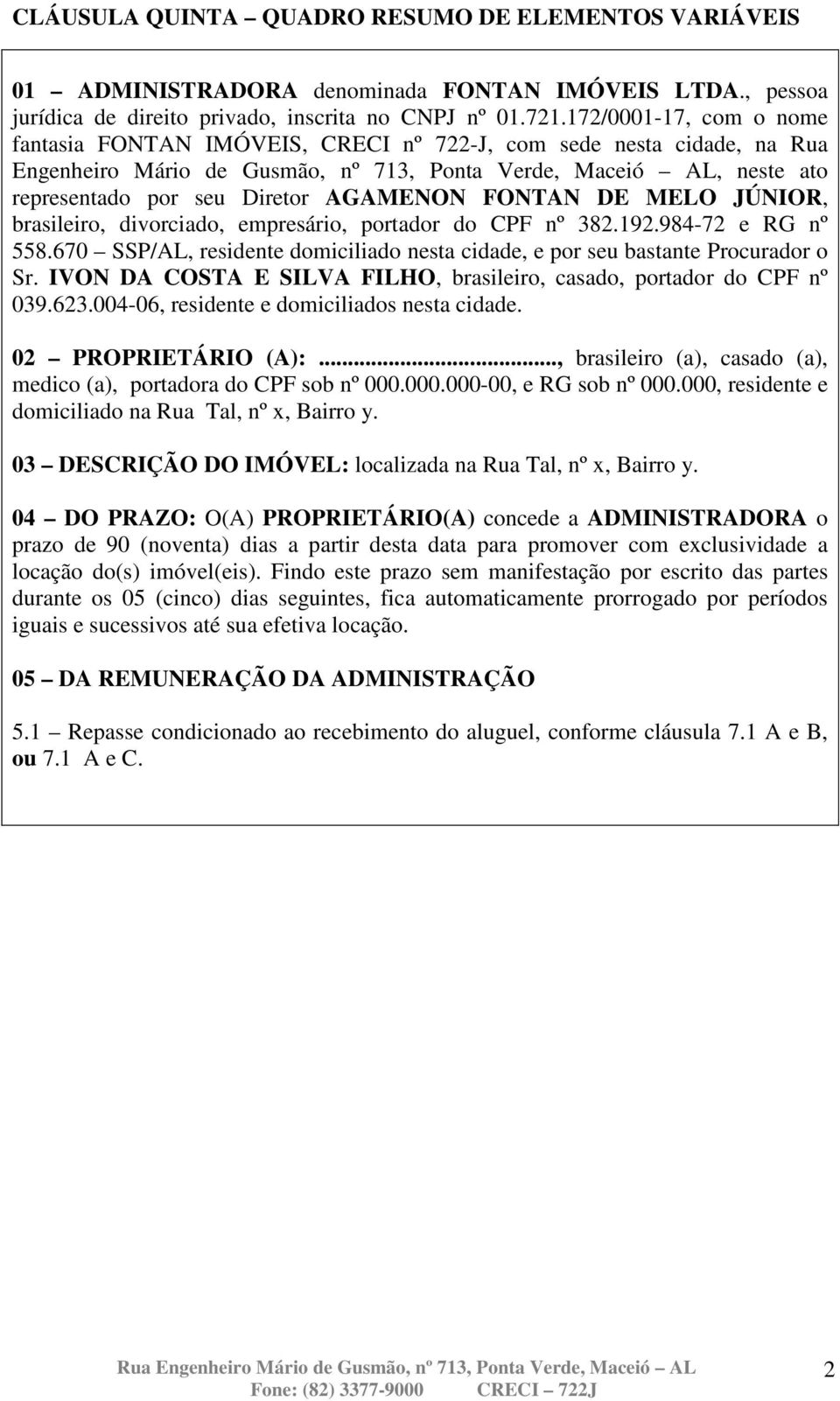 AGAMENON FONTAN DE MELO JÚNIOR, brasileiro, divorciado, empresário, portador do CPF nº 382.192.984-72 e RG nº 558.670 SSP/AL, residente domiciliado nesta cidade, e por seu bastante Procurador o Sr.