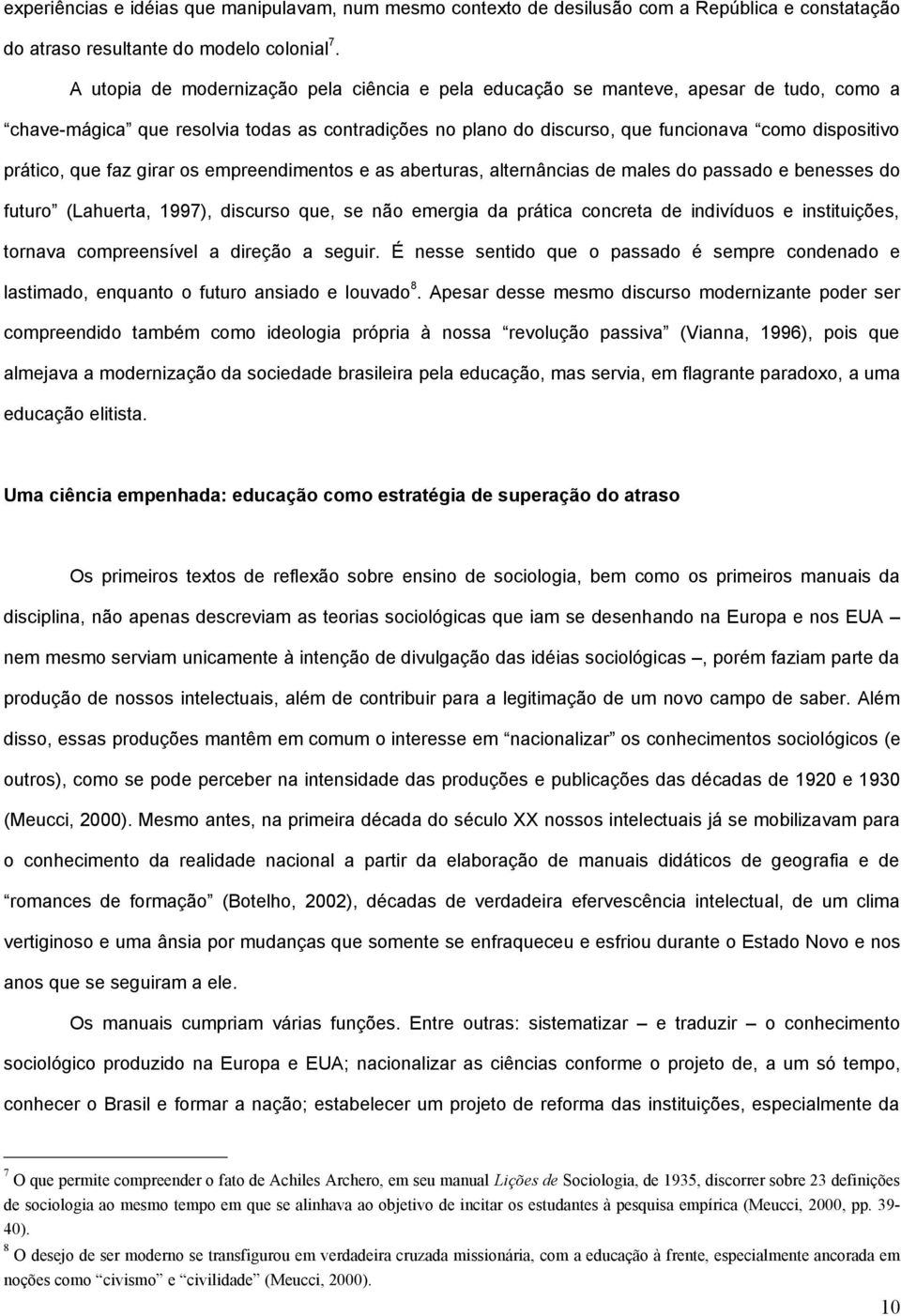 que faz girar os empreendimentos e as aberturas, alternâncias de males do passado e benesses do futuro (Lahuerta, 1997), discurso que, se não emergia da prática concreta de indivíduos e instituições,