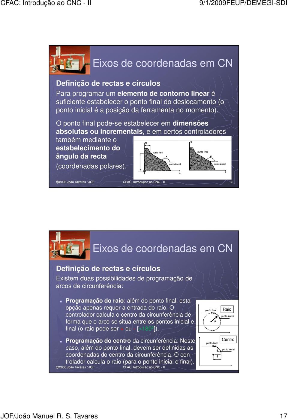 33 Definição de rectas e círculos Existem duas possibilidades de programação de arcos de circunferência: Programação do raio: além do ponto final, esta opção apenas requer a entrada do raio.