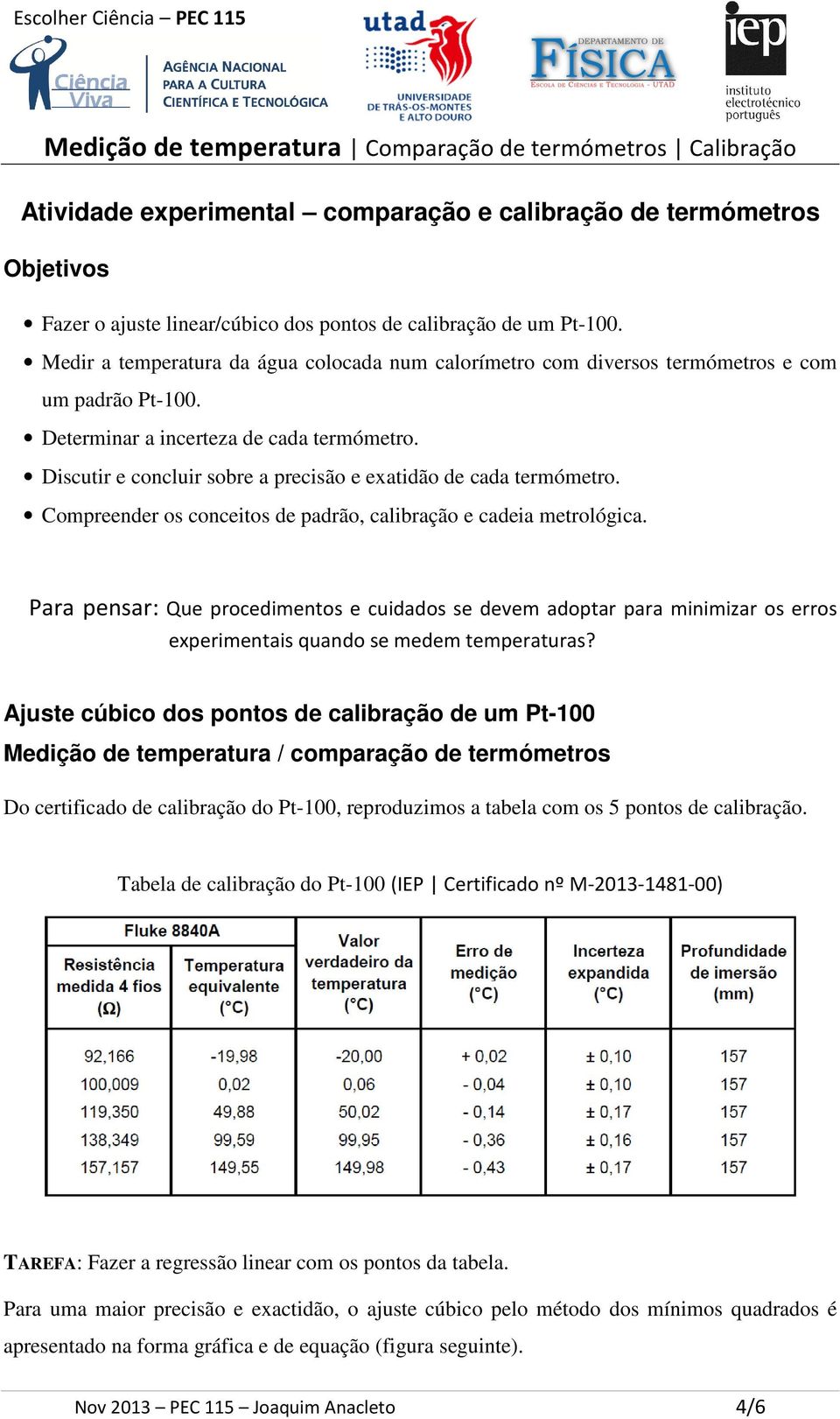 Discutir e concluir sobre a precisão e exatidão de cada termómetro. Compreender os conceitos de padrão, calibração e cadeia metrológica.