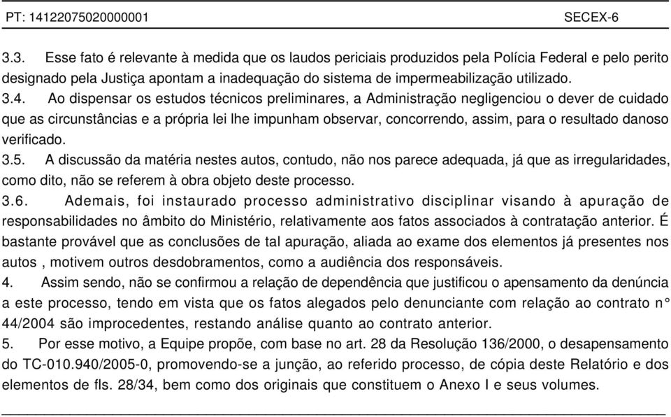 verificado. 3.5. A discussão da matéria nestes autos, contudo, não nos parece adequada, já que as irregularidades, como dito, não se referem à obra objeto deste processo. 3.6.