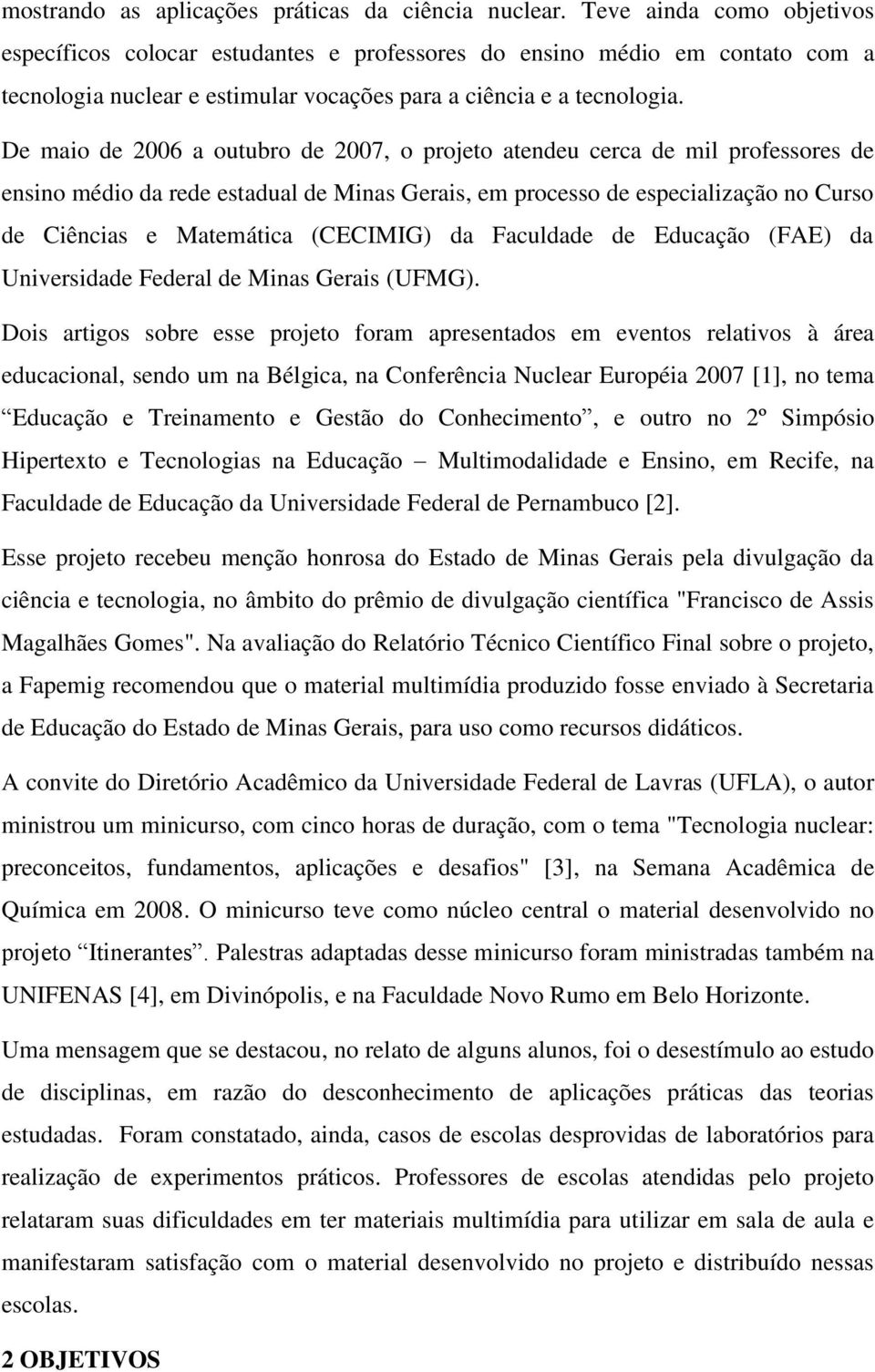 De maio de 2006 a outubro de 2007, o projeto atendeu cerca de mil professores de ensino médio da rede estadual de Minas Gerais, em processo de especialização no Curso de Ciências e Matemática