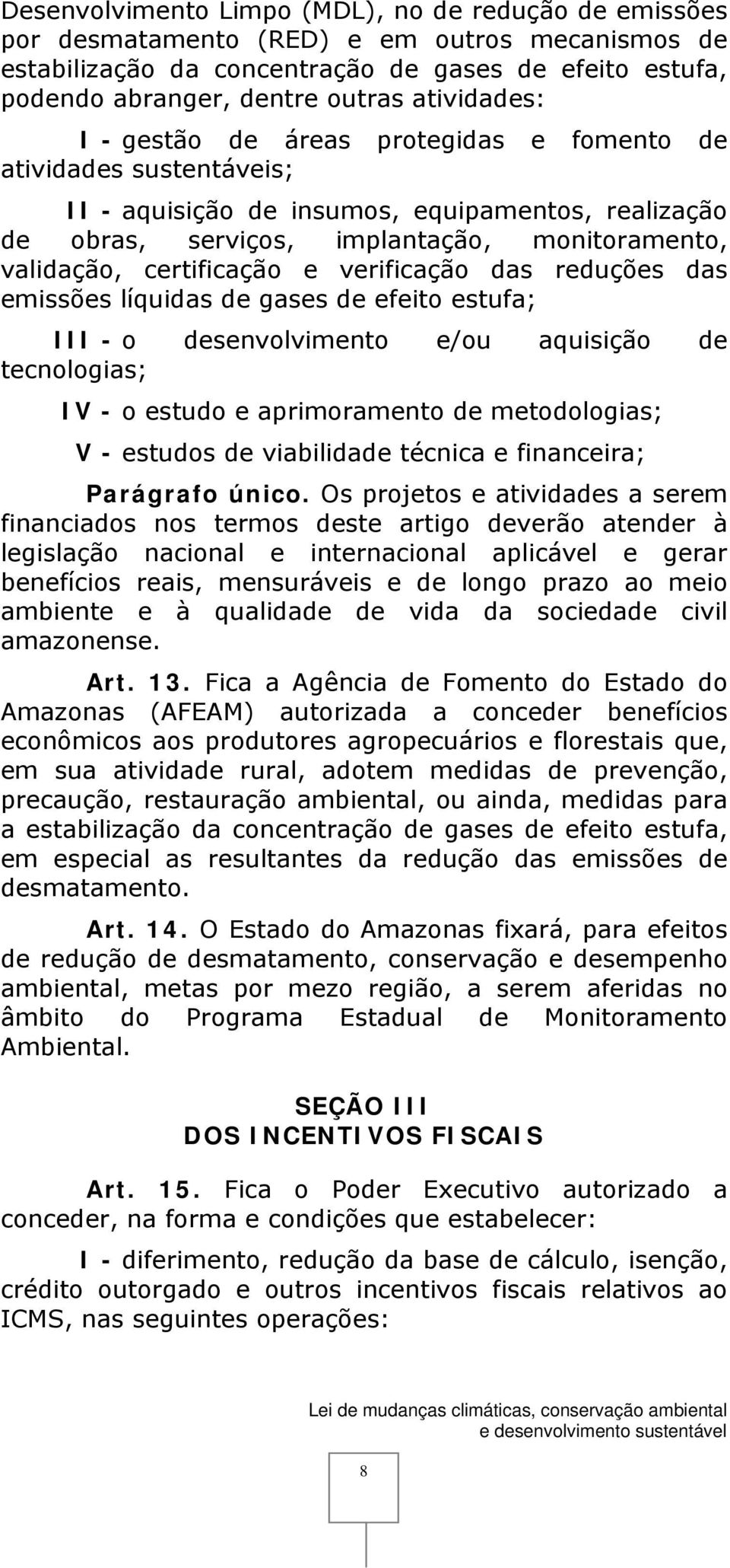 certificação e verificação das reduções das emissões líquidas de gases de efeito estufa; III - o desenvolvimento e/ou aquisição de tecnologias; IV - o estudo e aprimoramento de metodologias; V -