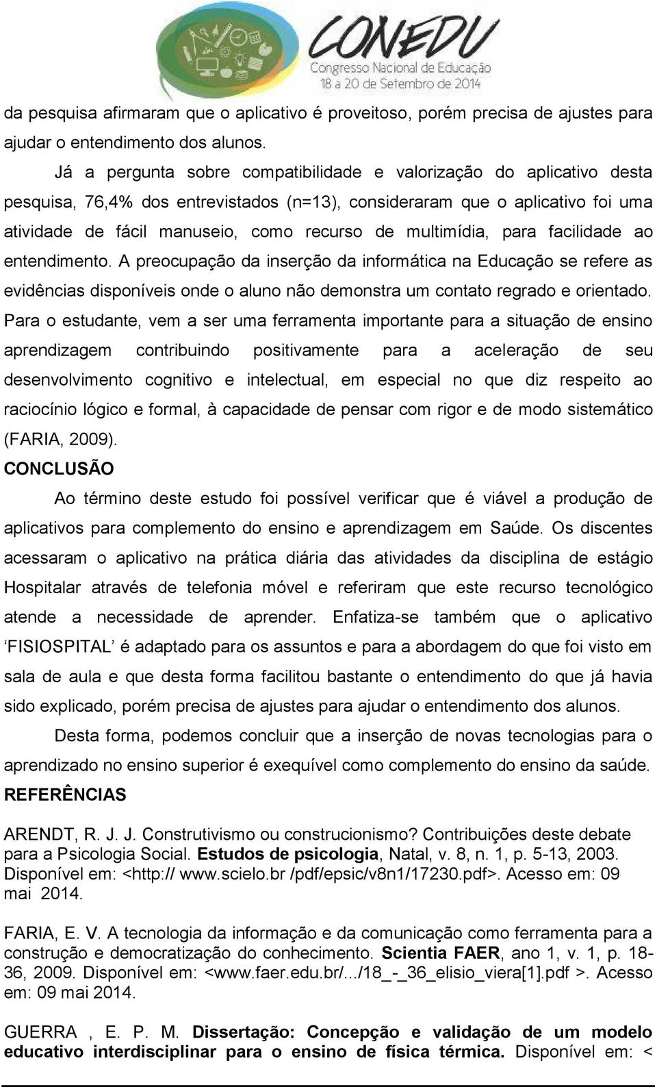 multimídia, para facilidade ao entendimento. A preocupação da inserção da informática na Educação se refere as evidências disponíveis onde o aluno não demonstra um contato regrado e orientado.