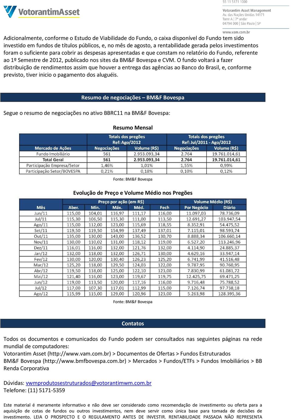 O fundo voltará a fazer distribuição de rendimentos assim que houver a entrega das agências ao Banco do Brasil, e, conforme previsto, tiver inicio o pagamento dos aluguéis.