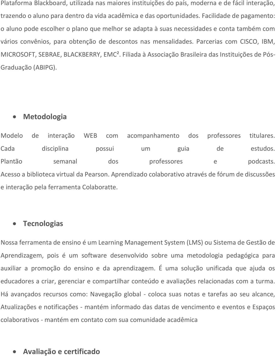 Parcerias com CISCO, IBM, MICROSOFT, SEBRAE, BLACKBERRY, EMC². Filiada à Associação Brasileira das Instituições de Pós- Graduação (ABIPG).