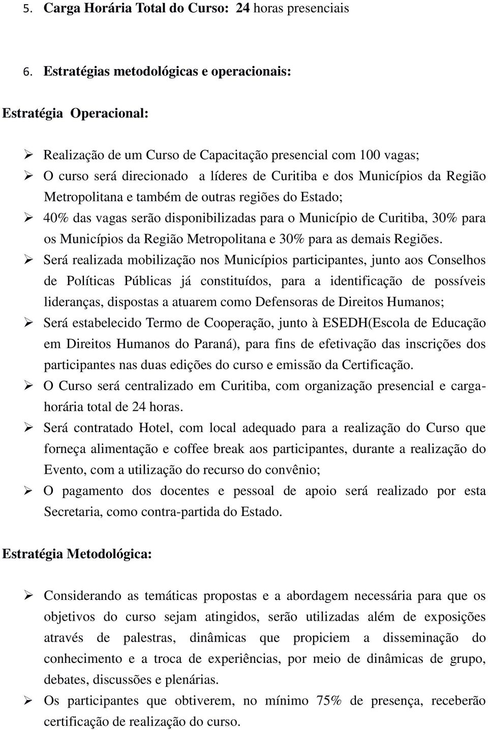 Região Metropolitana e também de outras regiões do Estado; 40% das vagas serão disponibilizadas para o Município de Curitiba, 30% para os Municípios da Região Metropolitana e 30% para as demais