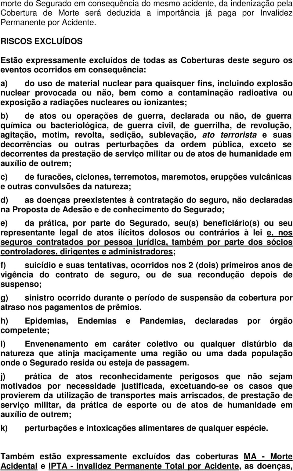 provocada ou não, bem como a contaminação radioativa ou exposição a radiações nucleares ou ionizantes; b) de atos ou operações de guerra, declarada ou não, de guerra química ou bacteriológica, de