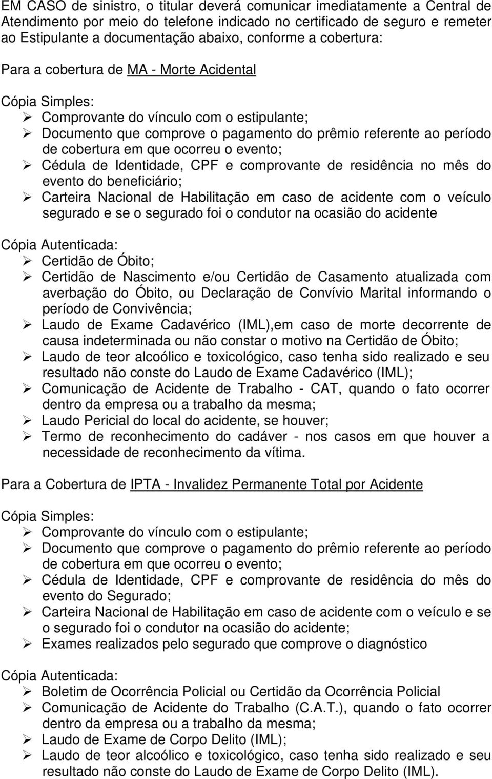 ocorreu o evento; Cédula de Identidade, CPF e comprovante de residência no mês do evento do beneficiário; Carteira Nacional de Habilitação em caso de acidente com o veículo segurado e se o segurado