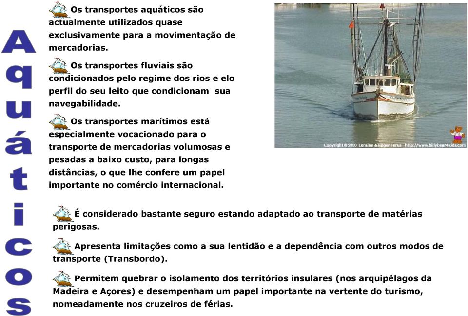 Os transportes marítimos está especialmente vocacionado para o transporte de mercadorias volumosas e pesadas a baixo custo, para longas distâncias, o que lhe confere um papel importante no comércio