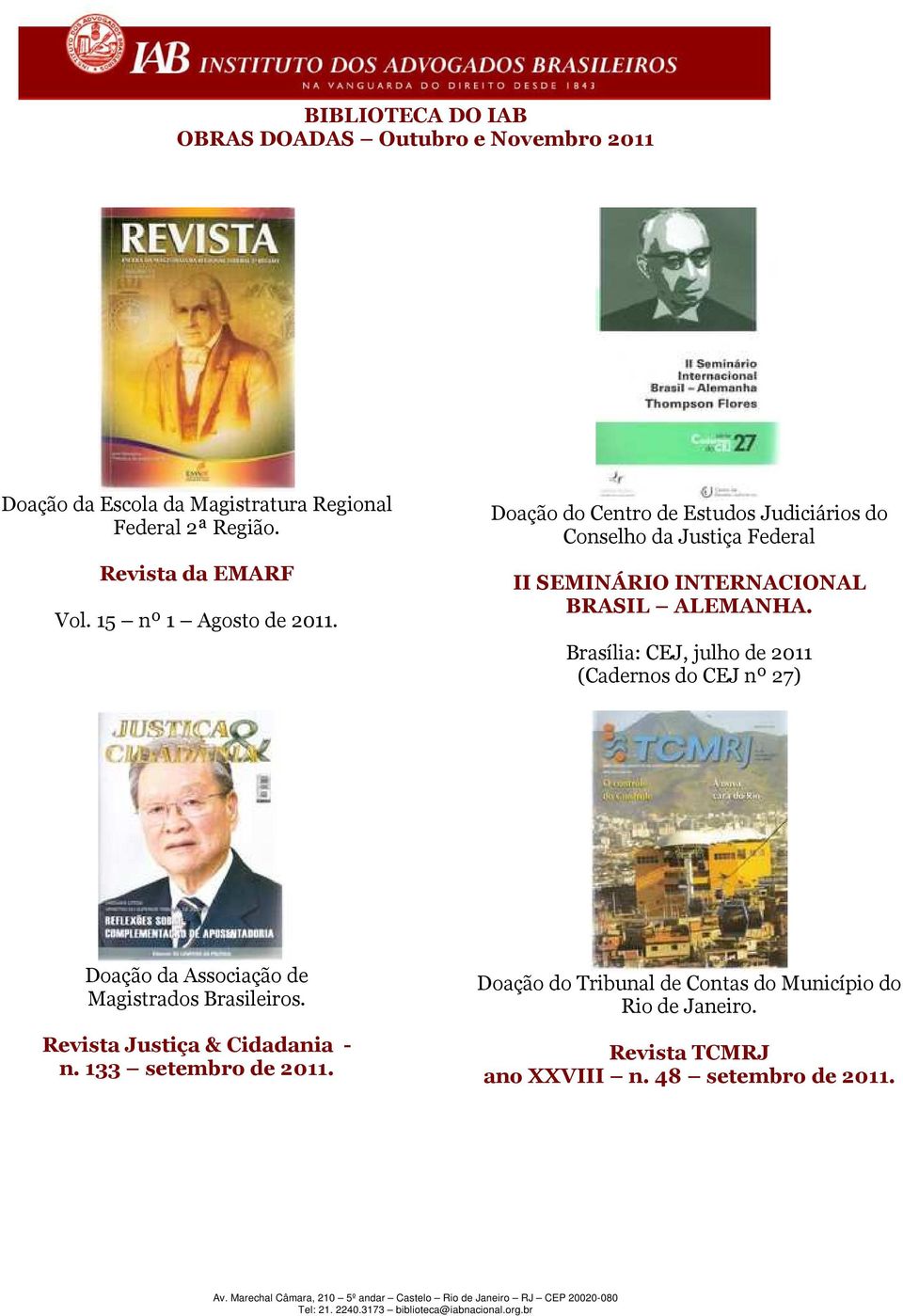 Brasília: CEJ, julho de 2011 (Cadernos do CEJ nº 27) Doação da Associação de Magistrados Brasileiros.